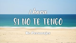 Ke Personajes  Si no te tengo  Loop de 1 hora [upl. by Hanej300]