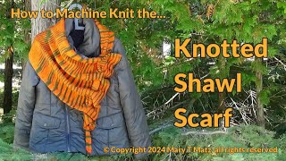 How to Machine Knit the Knotted Shawl Scarf [upl. by Annaitsirhc]