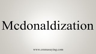 How To Say Mcdonaldization [upl. by Mathias697]