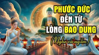 Lòng Bao Dung Càng Lớn  Phước Đức Nhận Càng Nhiều  Hãy Nghe Và Cảm Nhận Bạn Nhé [upl. by Rollet]