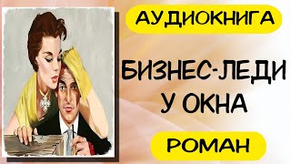 АУДИОКНИГА РОМАН БИЗНЕС ЛЕДИ У ОКНА СЛУШАТЬ АУДИОКНИГИ ОНЛАЙН [upl. by Peoples]