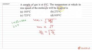 A sample of gas is at 0C The temperature at which its rms speed of the molecule will be [upl. by Nomyad]