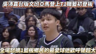 吳沛嘉台版文班亞馬登上T1職籃初登板 全場怒摘1籃板鄉民的最愛球迷歡呼聲超大 [upl. by Gearalt]