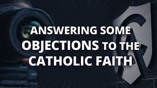 Answering a Protestants Objections to the Catholic Faith [upl. by Armalda]