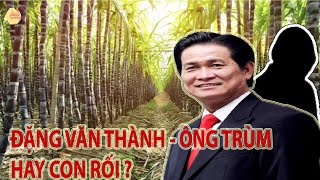 Đặng Văn Thành Từ kẻ bị đuổi ra khỏi nhà đến ông trùm mía đường [upl. by Tselec]