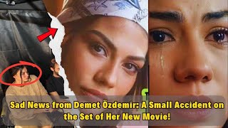 Sad News from Demet Özdemir A Small Accident on the Set of Her New Movie [upl. by Goines560]