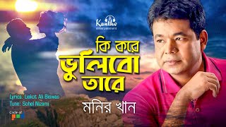 Monir Khan  Ki Kore Vulibo Tare  কি করে ভুলিব তারে  New Bangla Song [upl. by Yrallih]