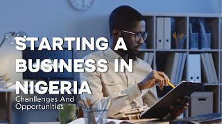 Starting A Business In Nigeria  Challenges And Opportunity [upl. by Martres]