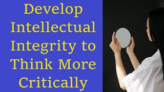 Ways to Develop Intellectual Integrity amp Why Critical Thinking Requires It [upl. by Ayoj]