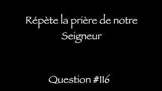 Catéchisme Q116  Répète cette prière Q117 Combien y atil de demandes dans cette prière [upl. by Eirbua]