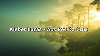 Kleber Lucas  Aos Pés Da Cruz  Com Letra [upl. by Zachary453]