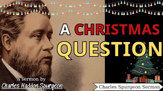 A Christmas Question  Charles Spurgeon Sermons 2022  2023 [upl. by Ammej]