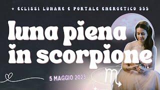 LUNA PIENA in SCORPIONE 🦂🌝  eclissi lunare di Maggio 2023  Portale del 555 CAMBIAMENTI e OMBRE [upl. by Brookhouse]