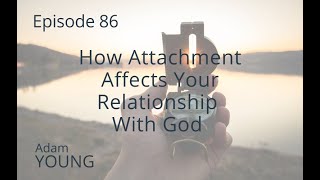 86 How Attachment Affects Your Relationship With God [upl. by Ayirp]