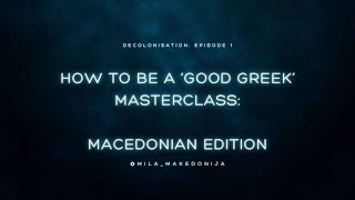 Decolonisation Series Episode 1 How to be a Good Greek  Macedonian Edition [upl. by Alphonso]