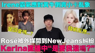 Rosé被外媒問到NewJeans糾紛Karina直播中“是要我滾嗎”Irene霸氣應對黄牛倒賣小卡亂象｜DenQ [upl. by Brew722]