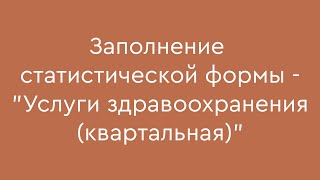 Заполнение статистической формы  quotУслуги здравоохранения квартальнаяquot [upl. by Asek43]