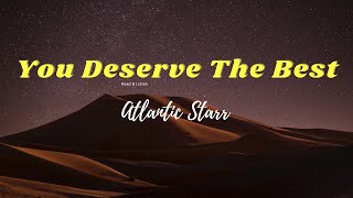 Atlantic Starr You Deserve The Best Lyrics [upl. by Nicki]