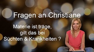 Materie ist träge gilt das bei Süchten amp Krankheiten   Fragen an Christiane [upl. by Staci]