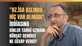 quotHz İsa Aslında Hiç Var Olmadıquot İddiasına Dinler Tarihi Uzmanı Kürşat Demirci Ne Cevap Verdi [upl. by Gnilyarg602]