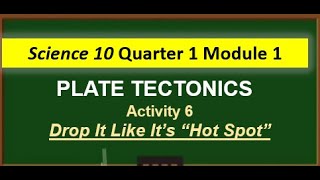 Science 10 Quarter 1 Module 1 Plate Tectonics Activity 6 Drop it like its Hot spot [upl. by Lana]