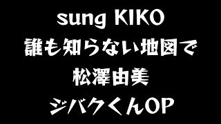 sung KIKO 誰も知らない地図で 松澤由実 ジバクくんOP [upl. by Selima]