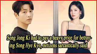 Song Jong Ki had to pay a heavy price for betraying Song Hye Kyo netizens sarcastically said [upl. by Elizabet]