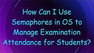 How Can I Use Semaphores in OS to Manage Examination Attendance for Students [upl. by Aloysia]