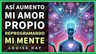 Cómo Aumentar tu Amor Propio Reprogramando tu Mente  Inspirado en Louise Hay [upl. by Kemppe759]