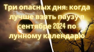 Три опасных дня когда лучше взять паузу в сентябре 2024 по лунному календарю [upl. by Coleville]