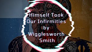 Himself Took Our Infirmities by Wigglesworth Smith [upl. by Archibold]