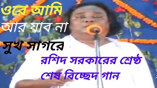 ওরে আমি আর যাব না সুখ সাগরেরশিদ সরকারের শ্রেষ্ঠ শেষ বিচ্ছেদ গান। [upl. by Yelsgnik533]