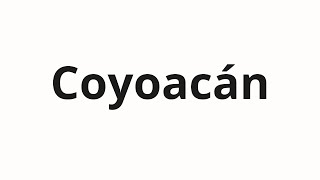 How to pronounce Coyoacán [upl. by Marybella969]