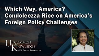 Which Way America Condoleezza Rice on America’s Foreign Policy Challenges  Uncommon Knowledge [upl. by Abebi]