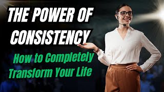 The Power of Consistency How to Completely Transform Your Life [upl. by Anelleh684]