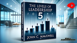 Unlocking Leadership Excellence The 5 Levels of Leadership by John C Maxwell Full Audiobook [upl. by Tuttle]