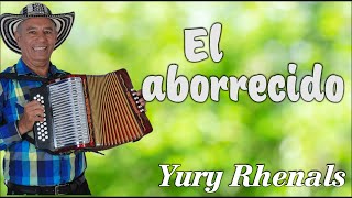 El Aborrecido  Yury Rhenals VallenatoSabanero [upl. by Vander]