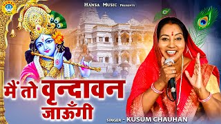 कृष्ण भजन  मैं तो वृन्दावन जाऊँगी  कुसुम चौहान  Kusum Chauhan  Krishan Bhajan [upl. by Neyud]