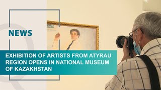 Exhibition of artists from Atyrau region opens in National Museum of Kazakhstan Qazaq TV News [upl. by Ailehpo]