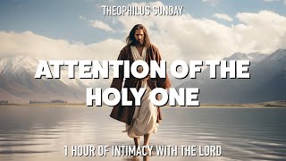 Attention of the Holy One  Theophilus Sunday  1 Hour Intimacy With The Lord  Instrumental Chant [upl. by Aleyak]