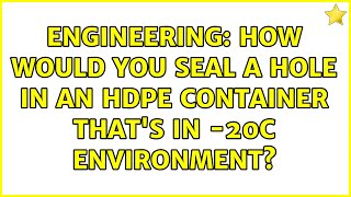 Engineering How would you seal a hole in an HDPE container thats in 20C environment [upl. by Eitra]