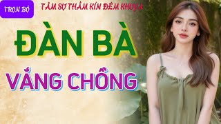 Nghe chuyện tâm sự thầm kín cực hứng thú quotĐÀN BÀ VẮNG CHỒNGquot Đọc truyện đêm khuya ngủ ngon hay nhất [upl. by Leitao]