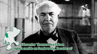 El inventor Thomas Alva Edison ¿Habría nacido en Sombrerete Zacatecas [upl. by Mandell]