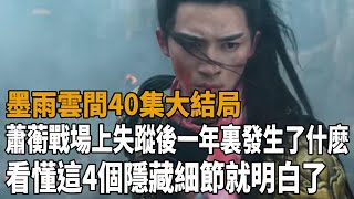 《墨雨雲間》40集大結局！蕭蘅戰場上失蹤後一年裏發生了什麽？看懂這4個隱藏細節就明白了！墨雨雲間吳謹言王星越梁永棋陳喬恩史大觀 [upl. by Laro]