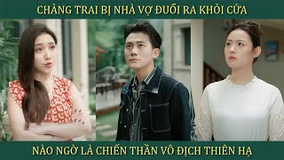 Chàng trai bị nhà vợ đuổi ra khỏi cửa nào ngờ là chiến Thần vô địch thiên hạ và cái kết [upl. by Odnavres]