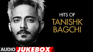 HIT OF TANISHK BAGCHI  Audio Jukebox  Latest Hindi Bollywood Songs  TSeries [upl. by Eeladnerb]