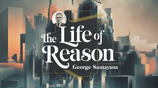 The Life of Reason by George Santayana  The Path to Human Fulfilment [upl. by Ahsuas329]