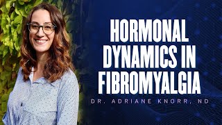 Hormonal Dynamics In Fibromyalgia  Dr Adriane Knorr ND  Fibromyalgia Conference 2023 [upl. by Kaitlyn]