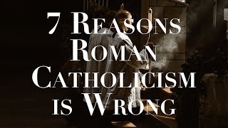 7 Reasons Roman Catholicism is Wrong [upl. by Paddy753]