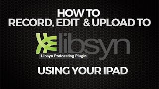 How to Record Edit and Upload to Libsyn Using Your iPad [upl. by Noelc]